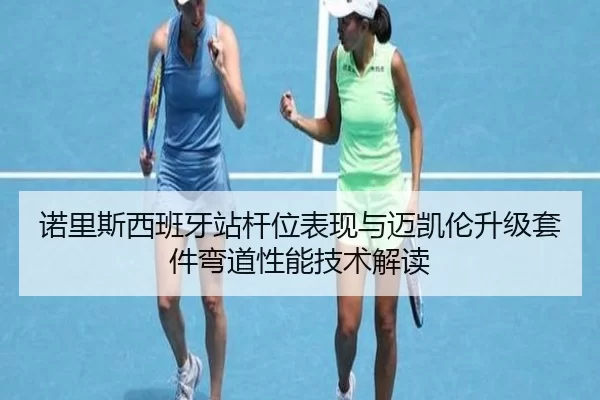 诺里斯西班牙站杆位表现与迈凯伦升级套件弯道性能技术解读